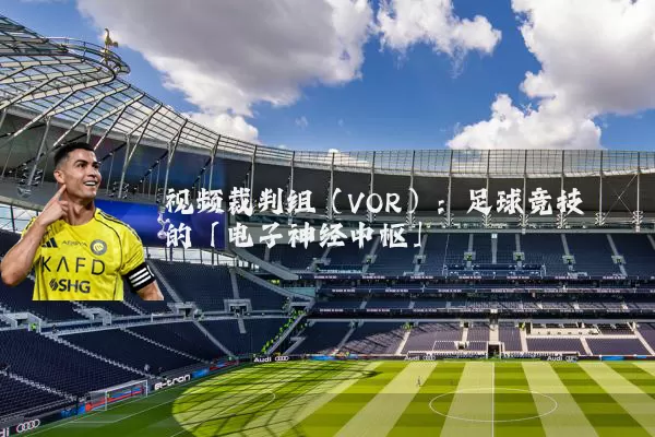 视频裁判组(VOR):足球竞技的「电子神经中枢」
