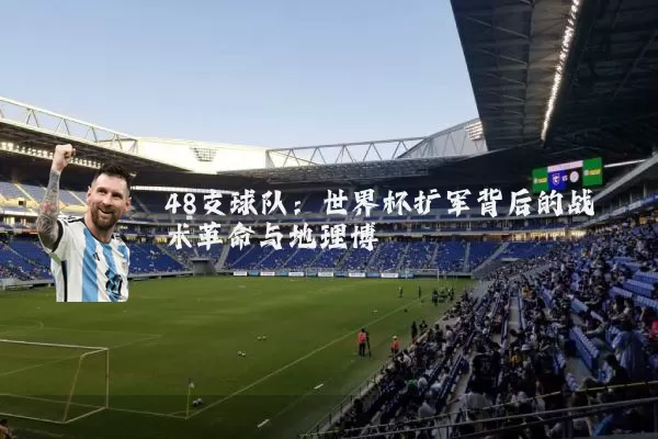 48支球队：世界杯扩军背后的战术革命与地理博弈
