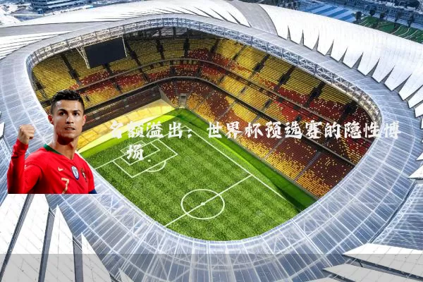 名额溢出：世界杯预选赛的隐性博弈场