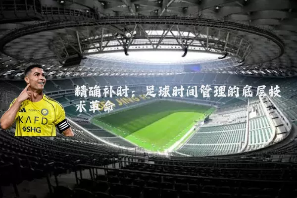 精确补时:足球时间管理的底层技术革命