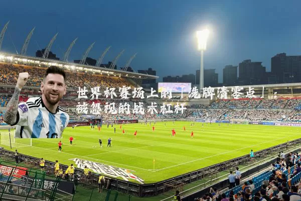 世界杯赛场上的「洗牌清零点」:被忽视的战术杠杆