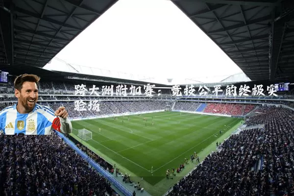 跨大洲附加赛:竞技公平的终极实验场