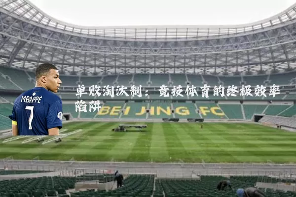 单败淘汰制：竞技体育的终极效率陷阱
