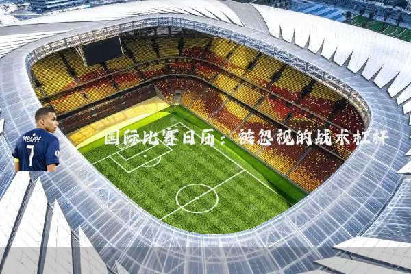 国际比赛日历：被忽视的战术杠杆