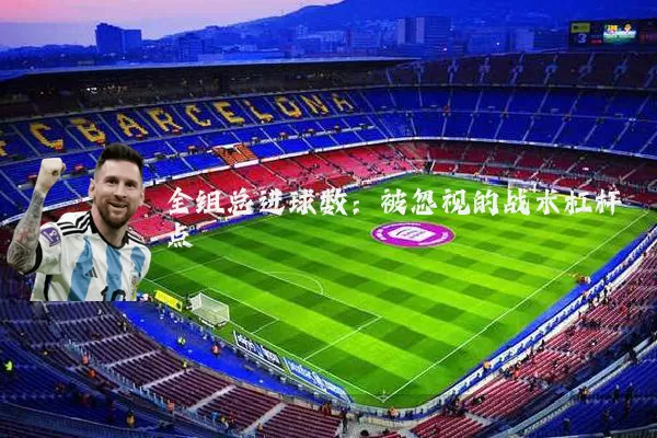 全组总进球数：被忽视的战术杠杆点
