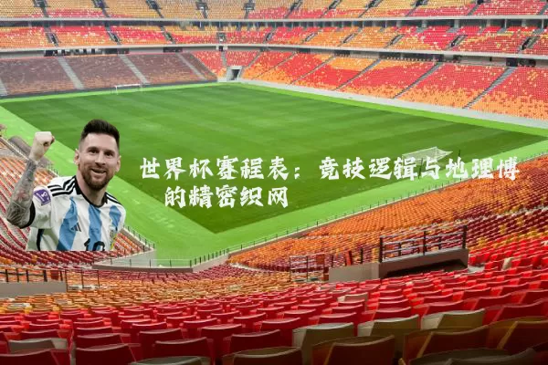 世界杯赛程表:竞技逻辑与地理博弈的精密织网