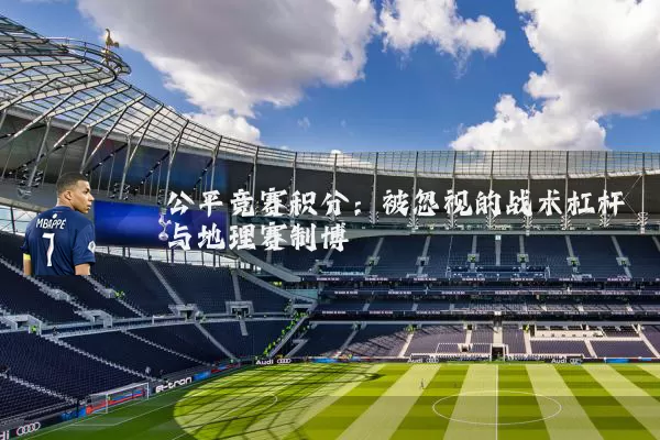 公平竞赛积分:被忽视的战术杠杆与地理赛制博弈