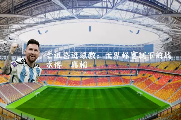 全组总进球数：世界杯赛制下的战术博弈真相