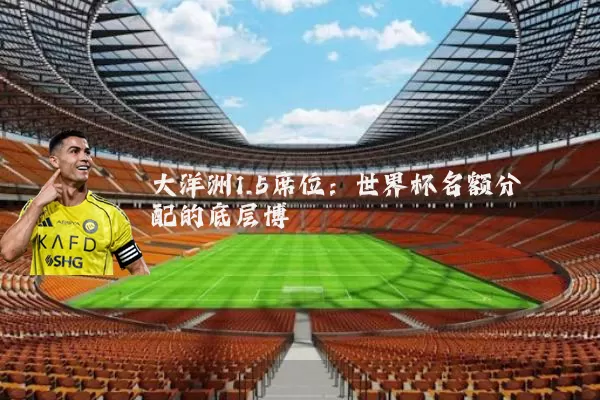 大洋洲1.5席位:世界杯名额分配的底层博弈