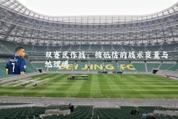 双赛区作战:被低估的战术变量与地理博弈
