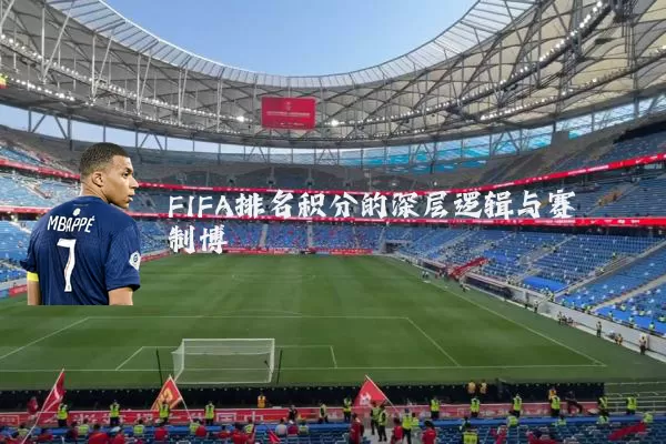 FIFA排名积分的深层逻辑与赛制博弈