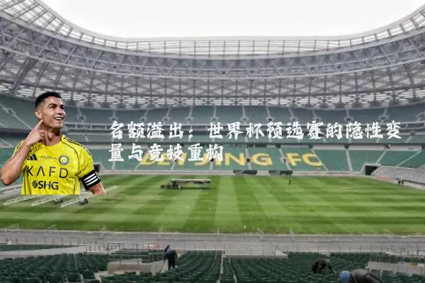 名额溢出：世界杯预选赛的隐性变量与竞技重构